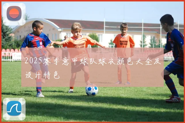 2025赛季意甲球队球衣颜色大全及设计特色