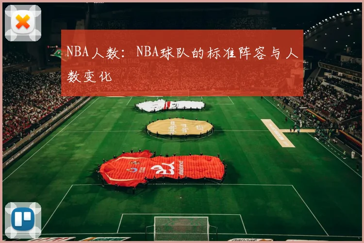 NBA人数：NBA球队的标准阵容与人数变化
