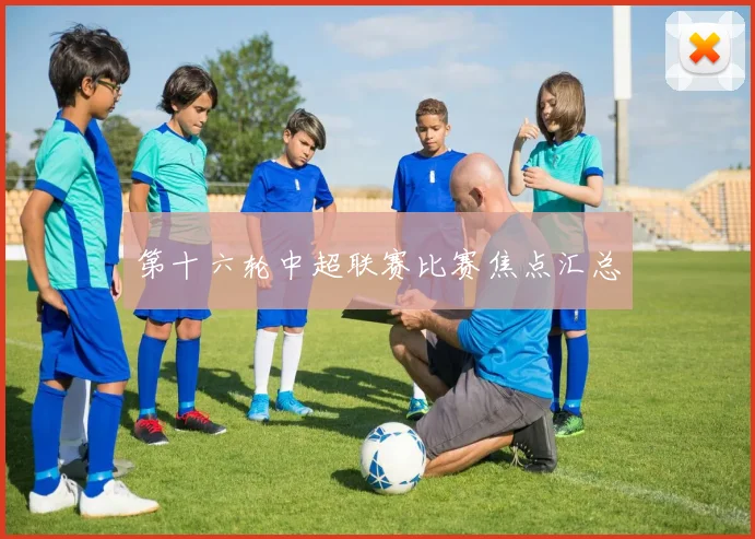 第十六轮中超联赛比赛焦点汇总