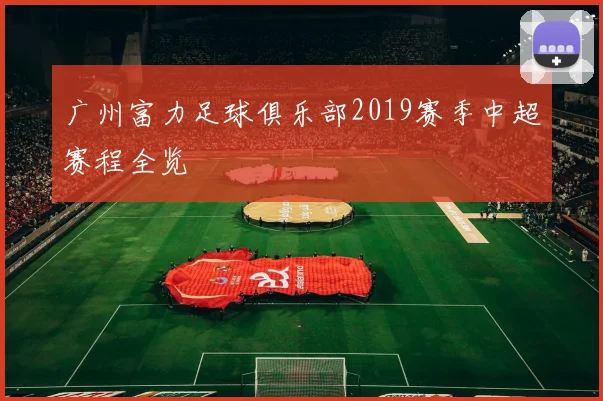 广州富力足球俱乐部2019赛季中超赛程全览