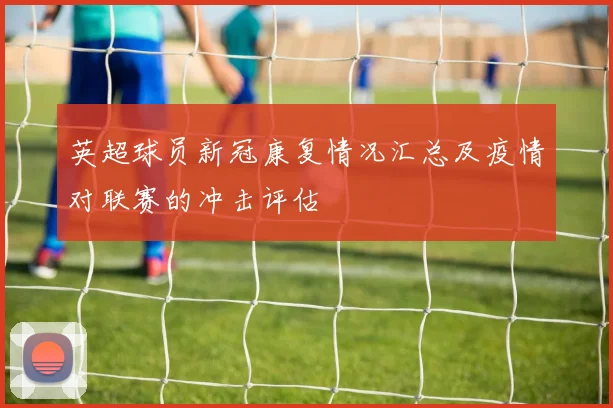 英超球员新冠康复情况汇总及疫情对联赛的冲击评估