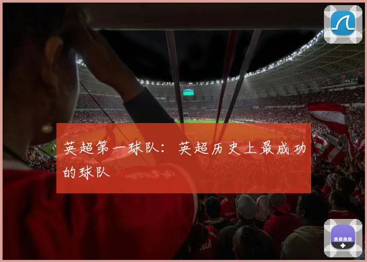 英超第一球队：英超历史上最成功的球队