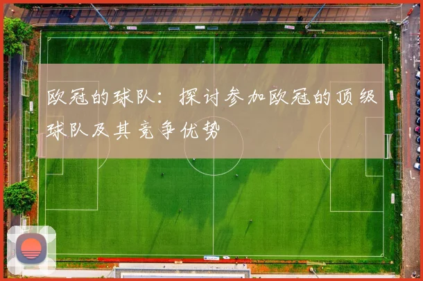 欧冠的球队:探讨参加欧冠的顶级球队及其竞争优势