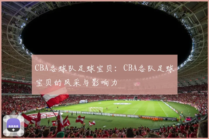 CBA各球队足球宝贝：CBA各队足球宝贝的风采与影响力