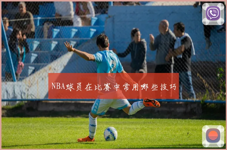 NBA球员在比赛中常用哪些技巧