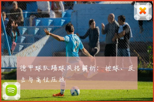 德甲球队踢球风格解析：控球、反击与高位压迫