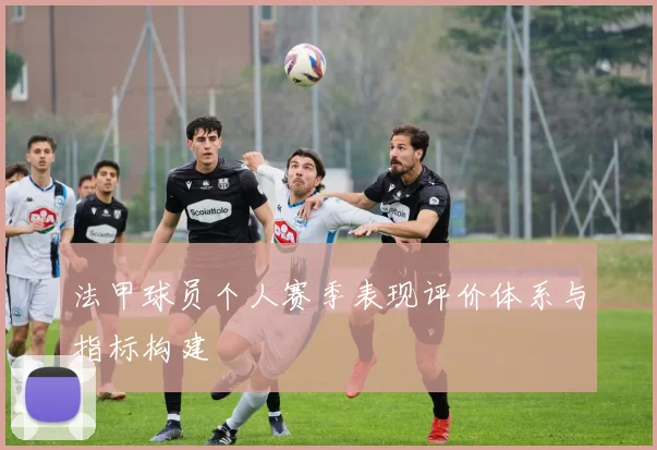 法甲球员个人赛季表现评价体系与指标构建