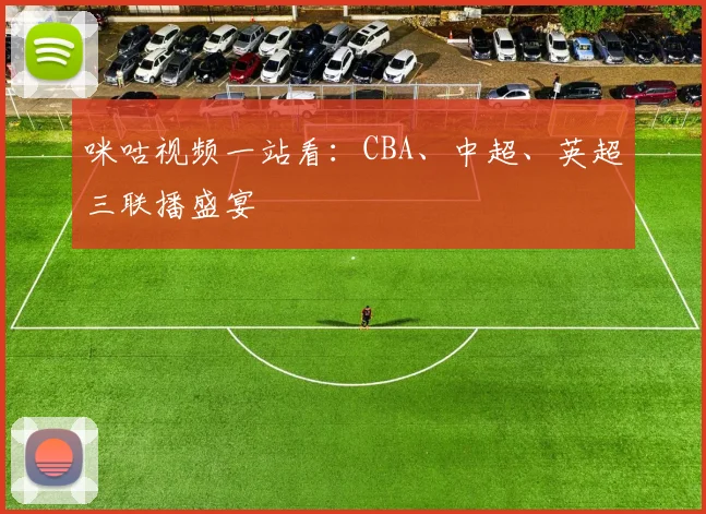 咪咕视频一站看：CBA、中超、英超三联播盛宴
