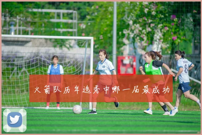 火箭队历年选秀中哪一届最成功